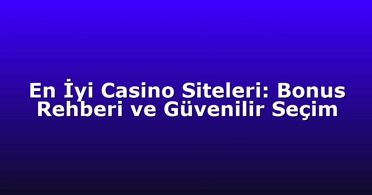 En İyi Casino Siteleri: Bonus Rehberi ve Güvenilir Seçim