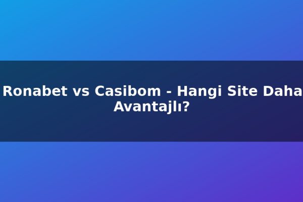 Ronabet vs Casibom – Hangi Site Daha Avantajlı?